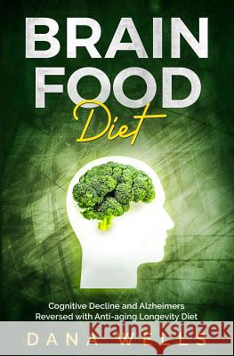 Brain Food Diet: Cognitive Decline and Alzheimers Reversed with Anti-aging Longevity Diet Wells, Dana 9781793141859 Independently Published