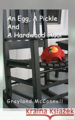 An Egg, A Pickle and a Hardwood Floor McConnell, Grayland 9781793142108 Independently Published