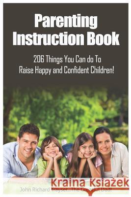 Parenting Instruction Book: 206 Things You Can Do To Raise Happy And Confident Children! Trayser, John Richard 9781793142559