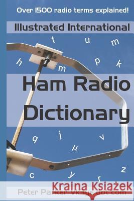 Illustrated International Ham Radio Dictionary: Over 1500 Radio Terms Explained! Peter Parker 9781793145505