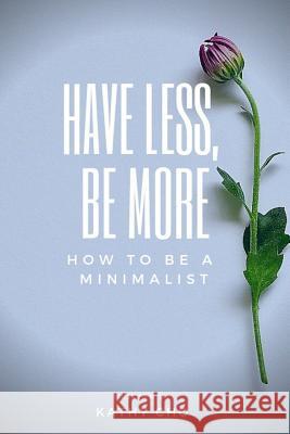 How to Be a Minimalist: Have Less, Be More Kathy Cho 9781793150615 Independently Published