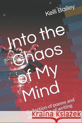 Into the Chaos of My Mind: Collection of Poems and Other Works of Writing Kelli Bailey 9781793150974