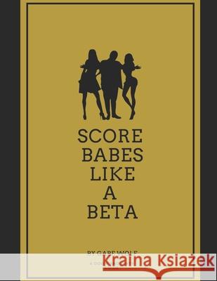 Score Babes Like a Beta: A Down and Dirty Guide Gabe Wolf 9781793157638 Independently Published