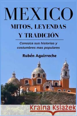 México Mitos, Leyendas y Tradición - Conozca sus Historias y Costumbres mas Populares Aguirreche, Rubén 9781793181299