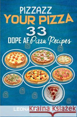 Pizzazz Your Pizza: 33 Dope AF Pizza Recipes Leonardo Ferrari 9781793184719