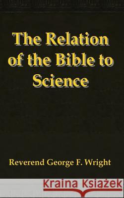 The Relation of the Bible to Science George F. Wright 9781793185884