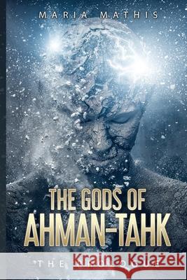 The Gods of Ahman-tahk: The Prologue Mathis, Maria 9781793186249