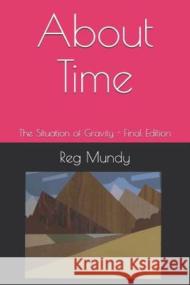 About Time: The Situation of Gravity - Final Edition Reg Mundy 9781793192998 Independently Published