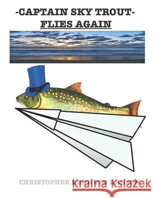 Captain Sky Trout: Flies Again Christopher Kenneth Hanson 9781793194183 Independently Published