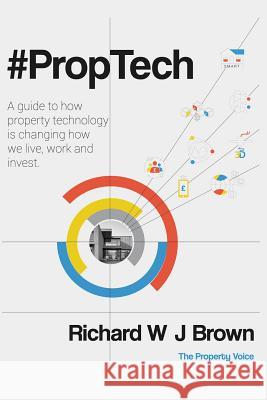 #proptech: A Guide to How Property Technology Is Changing How We Live, Work and Invest Richard W. J. Brown 9781793201140 Independently Published