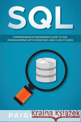 SQL: Comprehensive Beginners Guide to SQL Programming with Exercises and Case Studies Paige Jacobs 9781793213433 Independently Published