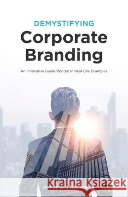 Demystifying Corporate Branding: An Innovative Guide Rooted in Real-Life Examples Jose Ignacio Monrabal 9781793218070 Independently Published