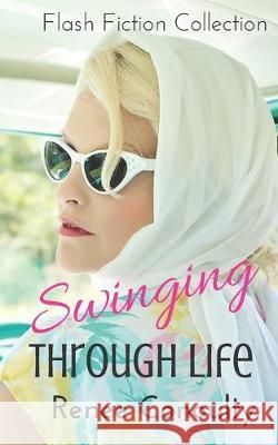 Swinging Through Life: A Flash Fiction Collection Renee Conoulty 9781793223876 Independently Published