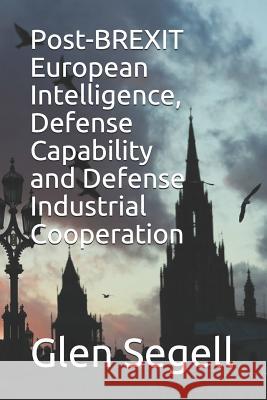 Post-Brexit European Intelligence, Defense Capability and Defense Industrial Cooperation Glen Segell 9781793242471