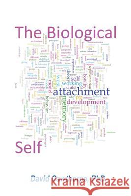 The Biological Self: The place of Attachment, Mental Representation, Memory, and Consciousness Cawthorpe, David 9781793249562 Independently Published