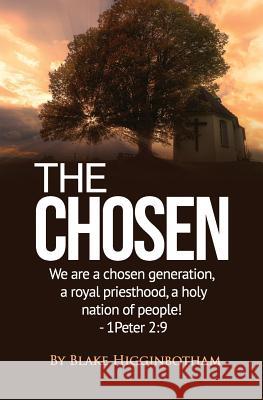 The Chosen: We Are a Chosen Generation, a Royal Priesthood, a Holy Nation of People! 1 Peter 2:9 Blake Higginbotham 9781793251695