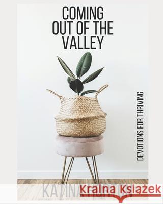 Coming Out of the Valley: Devotions for Thriving Katina Horton 9781793268082 Independently Published
