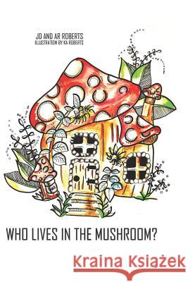 Who Lives in the Mushroom Annabelle Roberts James Roberts Kylie Roberts 9781793268990