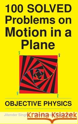 100 Solved Problems on Motion in a Plane: Objective Physics Shraddhesh Chaturvedi Jitender Singh 9781793272829 
