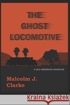 The Ghost Locomotive: A Jack Henderson Adventure Malcolm Clarke 9781793277725 Independently Published