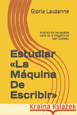 Estudiar La Máquina De Escribir: Análisis de los pasajes clave de la tragedia de Jean Cocteau Gloria Lauzanne 9781793288707 Independently Published