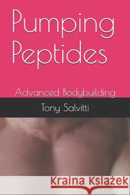 Pumping Peptides: Advanced Bodybuilding Tony Salvitti Tony Salvitti 9781793292582 Independently Published
