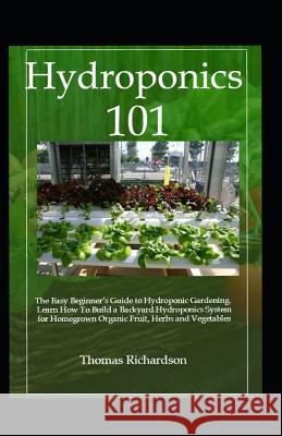 Hydroponics 101: Learn How to Build a Backyard Hydroponics System. Richardson, Thomas 9781793298201 Independently Published