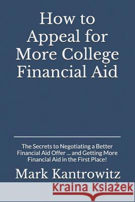 How to Appeal for More College Financial Aid: The Secrets to Negotiating a Better Financial Aid Offer ... and Getting More Financial Aid in the First Mark Kantrowitz 9781793298447 Independently Published