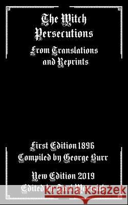 The Witch Persecutions: From Translations and Reprints Tarl Warwick George Burr 9781793298966 Independently Published