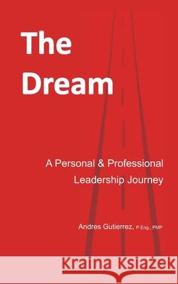 The Dream: A Personal and Professional Leadership Journey Andres Gutierrez 9781793310262