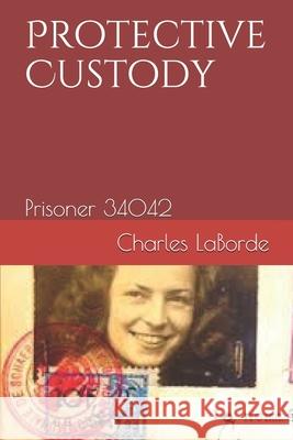 Protective Custody: Prisoner 34042 Charles Laborde 9781793318169