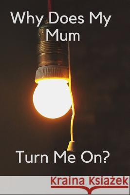 Why Does My Mum Turn Me On? Weird Journals 9781793319289 Independently Published