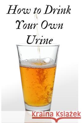 How to Drink Your Own Urine Weird Journals 9781793320025 Independently Published