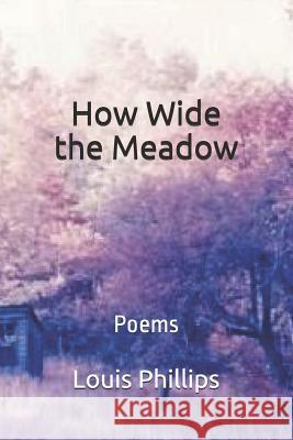 How Wide the Meadow: Poems Louis Phillips 9781793321459 Independently Published