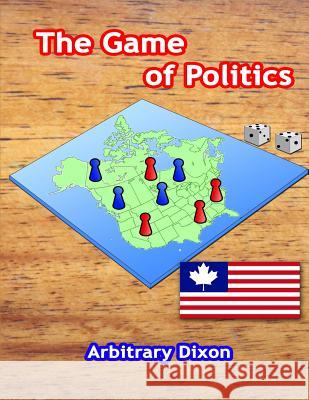 The Game of Politics Arbitrary Dixon 9781793322265 Independently Published