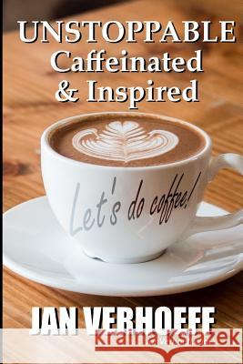 Unstoppable: Caffeinated & Inspired Jan Verhoeff 9781793329035 Independently Published