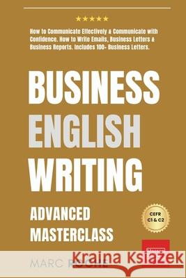Business English Writing: Advanced Masterclass- How to Communicate Effectively & Communicate with Confidence: How to Write Emails, Business Lett Marc Roche 9781793353894