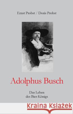 Adolphus Busch: Das Leben des Bier-Königs Probst, Doris 9781793358721 Independently Published