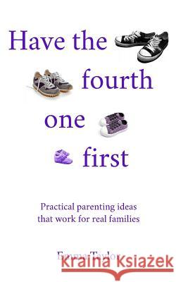 Have the fourth one first: Practical parenting ideas that work for real families Taylor, Emma 9781793361998 Independently Published