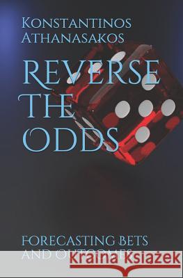 Reverse the Odds: Forecasting Bets and Outcomes Konstantinos Athanasakos 9781793362698 Independently Published