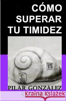 Cómo Superar Tu Timidez: 7 CLAVES para lograr seguridad, autoestima y confianza González Álvarez, Pilar 9781793363800