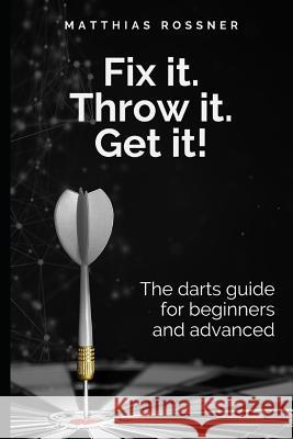 Fix it. Throw it. Get it!: The darts guide for beginners and advanced Rossner, Matthias 9781793374295