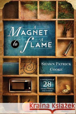 A Magnet to a Flame: A Collection of 28 Short Stories and 3 Poems Shawn Patrick Cooke 9781793378132