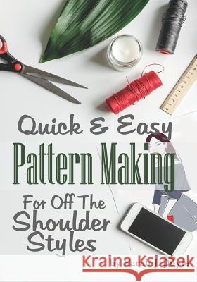 Quick and Easy Pattern Making for Off the Shoulder Styles: Illustrated Step-By-Step Guide to Pattern Making Sarah J. Doyle 9781793382542 Independently Published