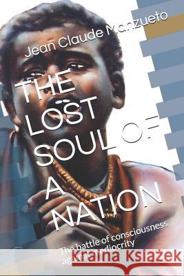 The Lost Soul of a Nation: The Battle of Consciousness Against Mediocrity Jean Claude Manzueto 9781793384942 Independently Published