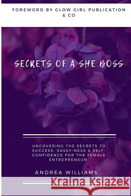 Secrets of a She Boss: Uncovering the Secrets to Success, Sassy-Ness & Self-Confidence for the Female Entrepreneur Andrea Williams 9781793398048