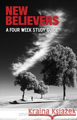 New Believers: A Four-Week Study Guide Christopher J. Weeks 9781793423535 Independently Published