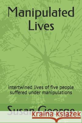 Manipulated Lives: intertwined lives of five people suffered under manipulations George, Susan 9781793426369