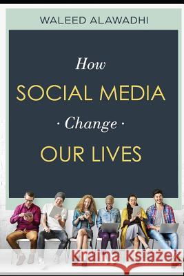 How Social Media Change Our Lives: Sосiаl Media is Chаnging thе Way Wе Live Our Lives. Alawadhi, Waleed 9781793433756