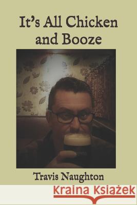 It's All Chicken and Booze Travis Naughton 9781793433824 Independently Published